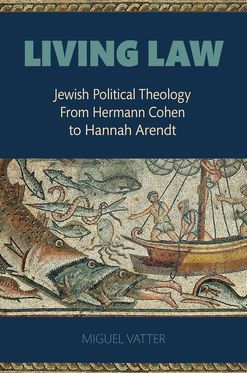 Living Law Jewish Political Theology From Hermann Cohen to Hannah Arendt