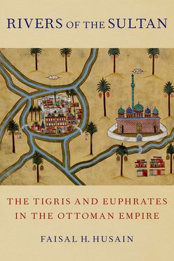 Rivers of the Sultan The Tigris and Euphrates in the Ottoman Empire