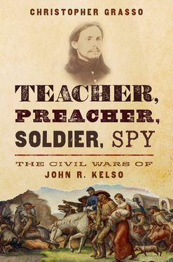 Teacher, Preacher, Soldier, Spy The Civil Wars of John R. Kelso