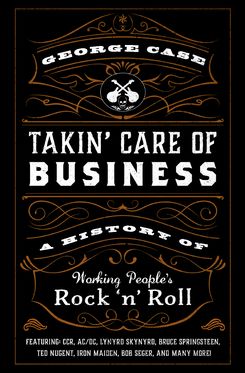 Takin' Care of Business A History of Working People's Rock 'n' Roll
