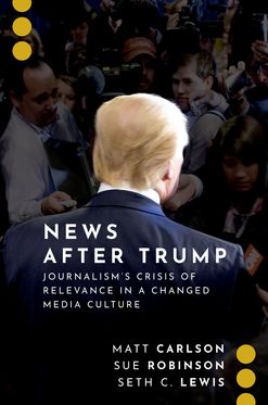 News After Trump Journalism's Crisis of Relevance in a Changed Media Culture