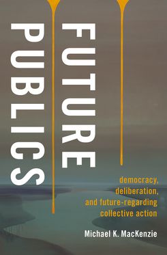 Future Publics Democracy, Deliberation, and Future-Regarding Collective Actio