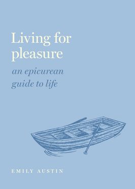 Living for Pleasure An Epicurean Guide to Life