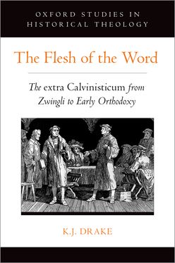 Flesh of the Word The extra Calvinisticum from Zwingli to Early Orthodoxy, The