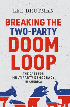 Breaking the Two-Party Doom Loop The Case for Multiparty Democracy in America