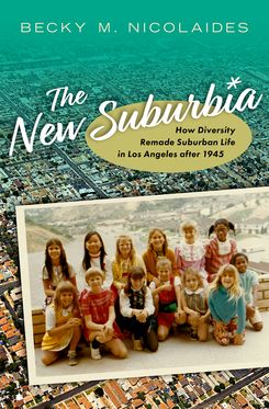 The New Suburbia How Diversity Remade Suburban Life in Los Angeles after 1945