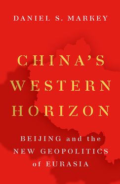 China's Western Horizon Beijing and the New Geopolitics of Eurasia