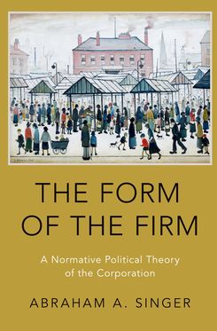 Form of the Firm A Normative Political Theory of the Corporation, The