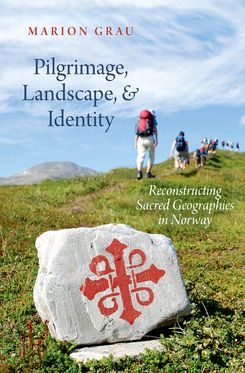Pilgrimage, Landscape, and Identity Reconstucting Sacred Geographies in Norwa