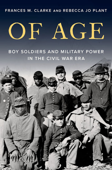 Of Age Boy Soldiers and Military Power in Civil War America