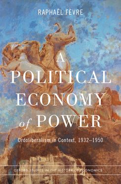 Political Economy of Power Ordoliberalism in Context, 1932-1950, A