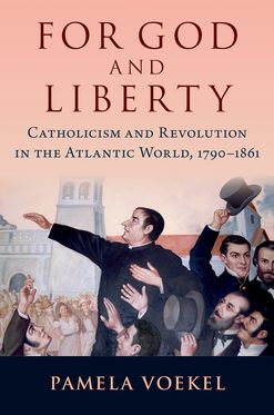 For God and Liberty Catholicism and Revolution in the Atlantic World 1790-1861