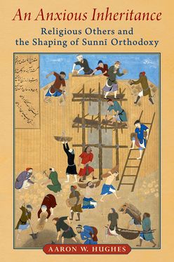 Anxious Inheritance Religious Others and the Shaping of Sunni Orthodoxy, An