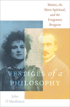 Vestiges of a Philosophy Matter the Meta-Spiritual and the Forgotten Bergson