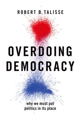 Overdoing Democracy Why We Must Put Politics in its Place