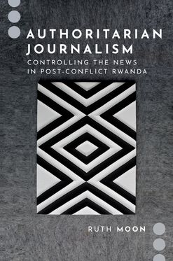 Authoritarian Journalism Controlling the News in Post-Conflict Rwanda, Hardback