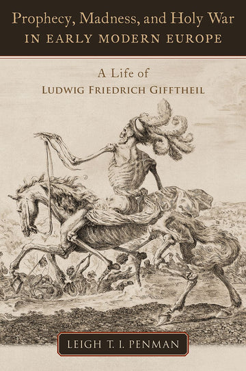 Prophecy, Madness, and Holy War in Early Modern Europe A Life of Ludwig Friedr