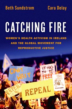 Catching Fire Women's Health Activism in Irel& & the Global Movement for Reprodu