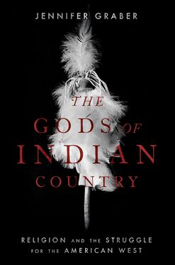 Gods of Indian Country Religion and the Struggle for the American West, The