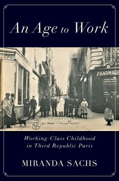 Age to Work Working-Class Childhood in Third Republic Paris, An