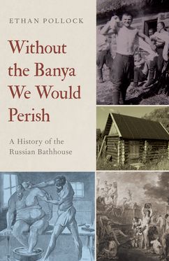 Without the Banya We Would Perish A History of the Russian Bathhouse