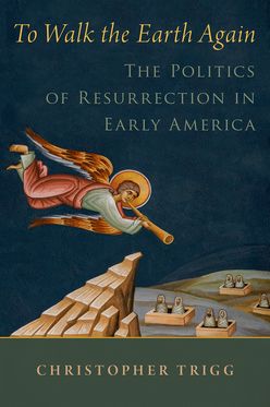 To Walk the Earth Again The Politics of Resurrection in Early America