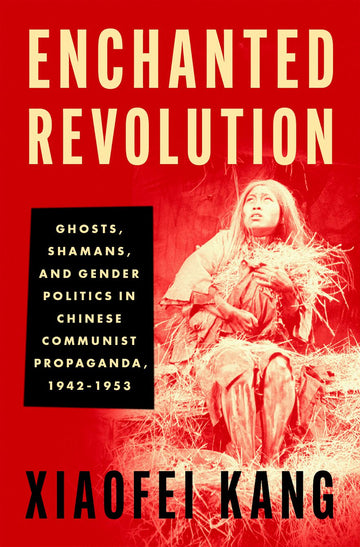 Enchanted Revolution Ghosts, Shamans, & Gender Politics in Chinese Communist P