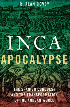 Inca Apocalypse The Spanish Conquest and the Transformation of the Andean World