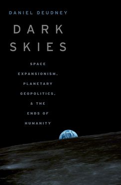 Dark Skies Space Expansionism Planetary Geopolitics and the Ends of Humanity