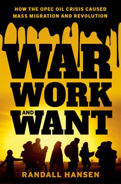 War, Work, and Want How the OPEC Oil Crisis Caused Mass Migration and Revoluti