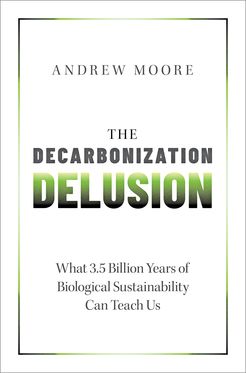 The Decarbonization Delusion What 3.5 Billion Years of Biological Sustainability