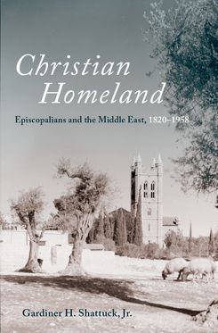 Christian Homeland Episcopalians and the Middle East 1820-1958