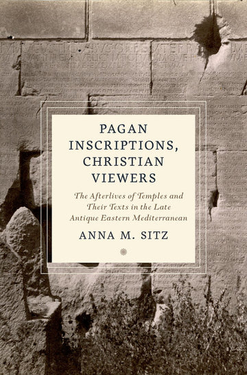 Pagan Inscriptions, Christian Viewers The Afterlives of Temples and Their Text