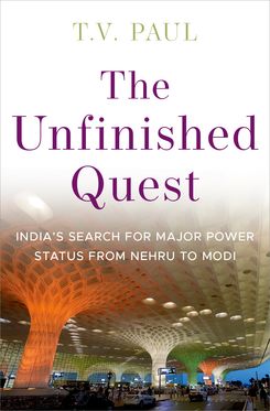 The Unfinished Quest India's Search for Major Power Status from Nehru to Modi