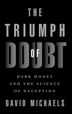 The Triumph of Doubt Dark Money and the Science of Deception