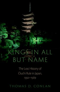 Kings in All but Name The Lost History of Ouchi Rule in Japan, 1350-1569