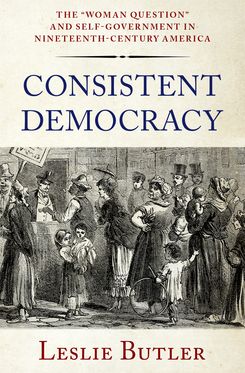 Consistent Democracy The Woman Question and Self-Government in Nineteenth-Centur