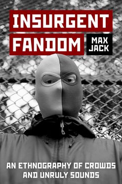 Insurgent Fandom An Ethnography of Crowds and Unruly Sounds