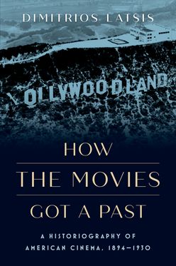 How the Movies Got a Past A Historiography of American Cinema, 1894-1930