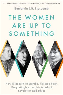 The Women Are Up to Something How Elizabeth Anscombe, Philippa Foot, Mary Midg