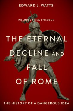 The Eternal Decline and  Fall of Rome The History of a Dangerous Idea