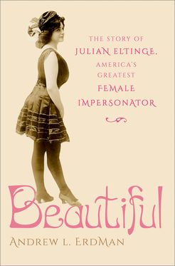 Beautiful The Story of Julian Eltinge, America's Greatest Female Impersonator