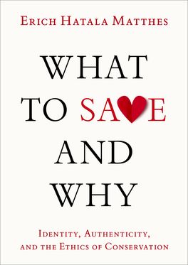 What to Save and Why Identity, Authenticity, and the Ethics of Conservation