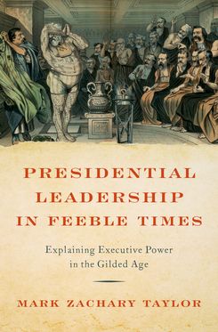 Presidential Leadership in Feeble Times Explaining Executive Power in the Gilded