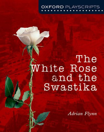 Oxford Playscripts: The White Rose and The Swastika