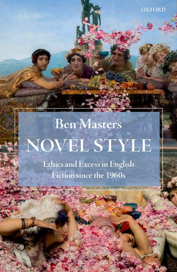 Novel Style Ethics and Excess in English Fiction since the 1960s