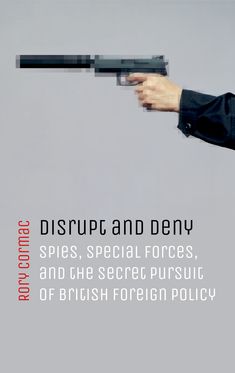 Disrupt & Deny Spies Special Forces & Secret Pursuit of British Foreign Policy