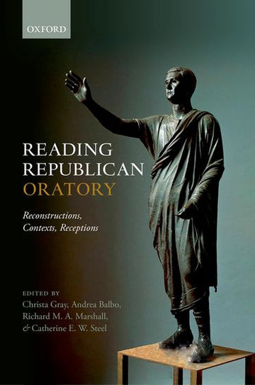 Reading Republican Oratory Reconstructions,  Contexts,  Receptions