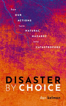 Disaster by Choice How our actions turn natural hazards into catastrophes