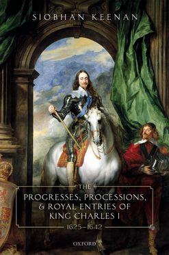 Progresses, Processions, and Royal Entries of King Charles I, 1625-1642, The